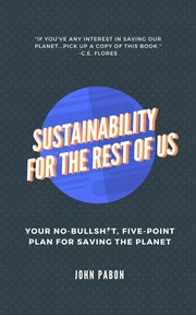 Sustainability for the rest of us. Your No-Bullshit, Five-Point Plan for Saving the Planet cover image