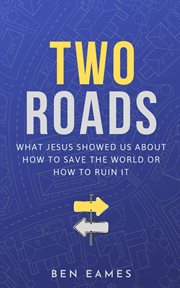 Two roads. What Jesus showed us about how to save the world or how to ruin it cover image