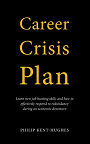 Career crisis plan : learn new job hunting skills and how to effectively respond to redundancy during an economic downturn cover image