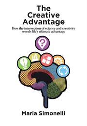 The creative advantage. How the Intersection of Science and Creativity Reveal Life’s Ultimate Advantage cover image