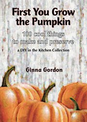 First you grow the pumpkin. 100 Cool Things to Make and Preserve cover image