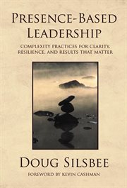Presence-based leadership : complexity practices for clarity, resilience, and results that matter cover image