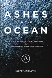 Ashes in the ocean : a son's story of living through & learning from his father's suicide cover image