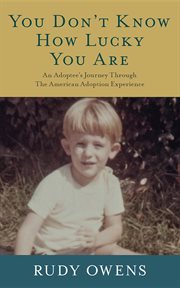 You don't know how lucky you are : an adoptee's journey through the American adoption experience cover image