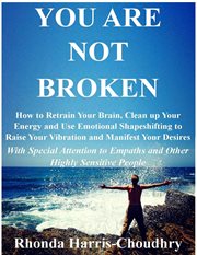 You are not broken. How to Retrain Your Brain, Clean up Your Energy and Use Emotional Shapeshifting to Raise Your Vibrat cover image