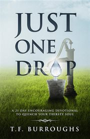 Just one drop. A 21 Day Encouraging Devotional To Quench Your Thirsty Soul cover image