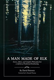 A man made of elk : stories, advice, and campfire philosophy from a lifetime of traditional bowhunting cover image