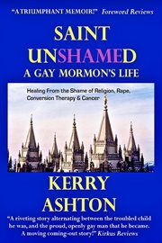 Saint unshamed: a gay mormon's life. Healing From the Shame of Religion, Rape, Conversion Therapy & Cancer cover image