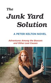 The junk yard solution : adventures among the boxcars and other lost causes cover image