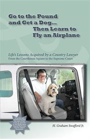 Go to the pound and get a dog-- then learn to fly an airplane : life's lessons acquired by a country lawyer from the courthouse square to the Supreme Court cover image