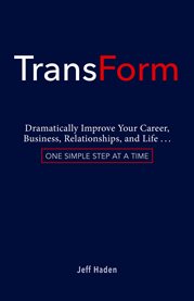 TransForm : dramatically improve your career, business, relationships, and life...one simple step at a time cover image