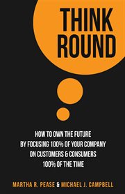 Think round : how to own the future by focusing 100% of your company on customers & consumers 100% of the time cover image