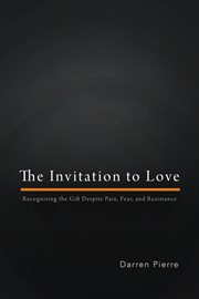 The invitation to love : recognizing the gift despite fear, pain, and resistance cover image