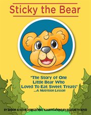 Sticky the bear. The Story Of One Little Bear Who Loved To Eat Sweet Treats...A Nutrition Lesson cover image