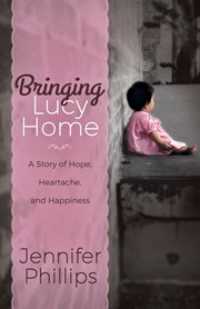 Bringing Lucy home : a story of hope, heartache, and happiness cover image