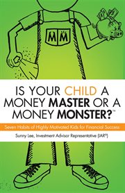 Is your child a money master or a money monster? : seven habits of highly motivated kids for financial success cover image