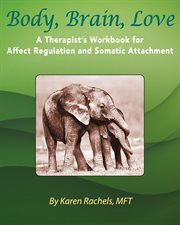 Body, brain, love : a therapist's workbook for affect regulation and somatic attachment cover image
