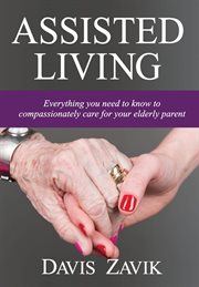 Assisted living : everything you need to know to compassionately care for your elderly parent cover image
