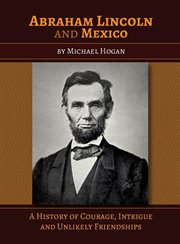 Abraham Lincoln and Mexico : a history of courage, intrigue and unlikely friendships cover image
