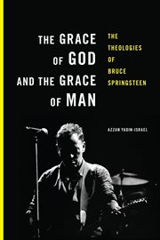 The grace of God and the grace of man : the theologies of Bruce Springsteen cover image