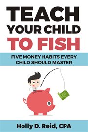 Teach your child to fish : five money habits every child should master cover image