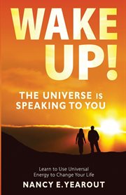 Wake up! the universe is speaking to you. Learn to Use Universal Energy to Change Your Life cover image