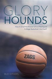 Glory hounds : how a small northwest school reshaped college basketball, and itself cover image