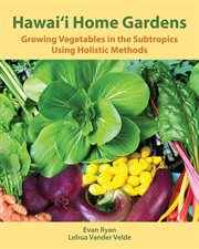Hawai'i home gardens. Growing Vegetables in the Subtropics Using Holistic Methods cover image