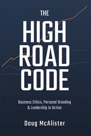 The high road code : business ethics, personal branding & leadership in action cover image