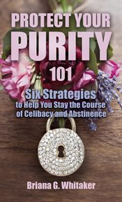Protect your purity 101. Six Strategies to Help You Stay the Course of Celibacy and Abstinence cover image
