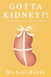 Gotta kidney?!. A Journey Through Fear to Hope and Beyond cover image