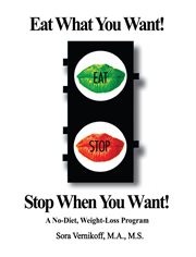 Eat what you want! stop when you want!. A No-Diet, Weight-Loss Program cover image
