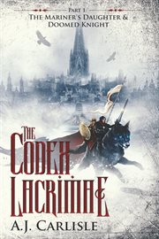 The codex lacrimae, part 1. The Mariner's Daughter & Doomed Knight cover image