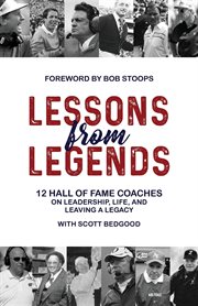Lessons from legends. 12 Hall of Fame Coaches on Leadership, Life, and Leaving a Legacy cover image