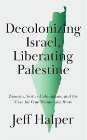 Decolonizing Israel, Liberating Palestine : Zionism, Settler Colonialism, and the Case for One Democratic State cover image