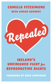 Repealed : Ireland's unfinished fight for reproductive rights cover image