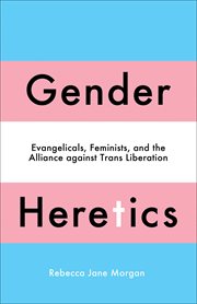 Gender Heretics : Evangelicals, Feminists, and the Alliance against Trans Liberation cover image