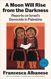 A Moon Will Rise From the Darkness : Reports On Israel's Genocide In Palestine cover image