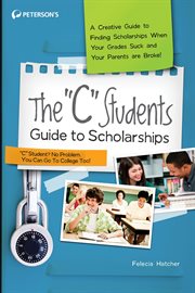 The "C" students guide to scholarships : a creative guide to finding scholarships when your grades suck and your parents are broke! cover image