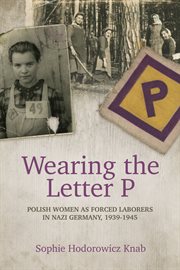 Wearing the letter "P" : Polish women as forced laborers in Nazi Germany, 1939-1945 cover image