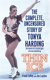 Thin ice : the complete, uncensored story of Tonya Harding, America's bad girl of ice skating cover image
