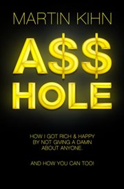 Asshole. How I Got Rich & Happy By Not Giving a Damn About Anyone & How You Can, Too cover image