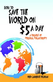 How to save the world on $5 a day : a parable of personal philanthropy cover image