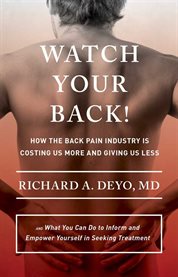 Watch your back! : how the back pain industry is costing us more and giving us less, and what you can do to inform and empower yourself in seeking treatment cover image