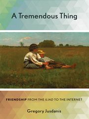 A tremendous thing : friendship from the Iliad to the Internet cover image
