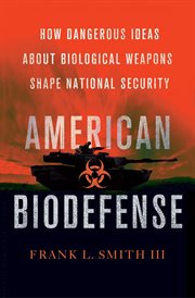 American biodefense : how dangerous ideas about biological weapons shape national security cover image
