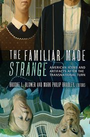 The familiar made strange : American icons and artifacts after the transnational turn cover image