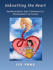 Unknotting the heart : unemployment and therapeutic governance in China cover image