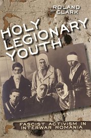Holy Legionary Youth : Fascist Activism in Interwar Romania cover image