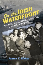 On the Irish waterfront : the crusader, the movie, and the soul of the port of New York cover image